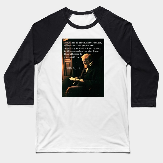 John Muir portrait and quote: Thousands of tired, nerve-shaken, over-civilized people are beginning to find out that going to the mountains is going home; that wilderness is a necessity... Baseball T-Shirt by artbleed
